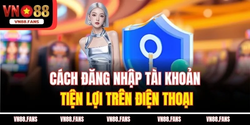 Cách đăng nhập tài khoản tiện lợi trên điện thoại