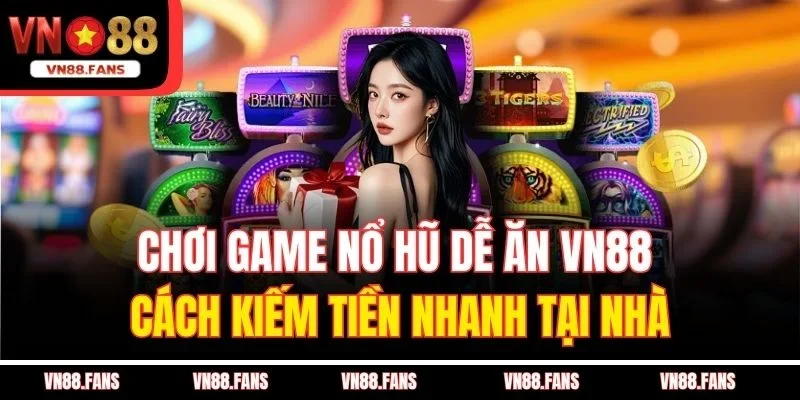 Chơi Game Nổ Hũ Dễ Ăn VN88 – Cách Kiếm Tiền Nhanh Tại Nhà