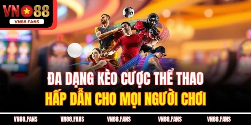 Đa dạng kèo cược thể thao hấp dẫn cho mọi người chơi 