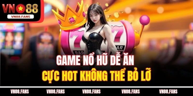 Game nổ hũ dễ ăn cực hot không thể bỏ lỡ