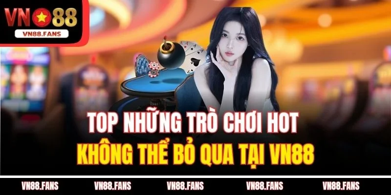 Top những trò chơi hot không thể bỏ qua tại VN88