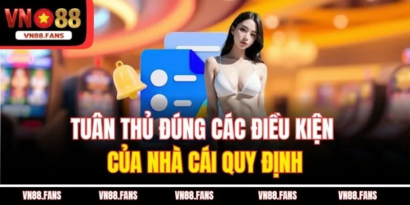 Tuân thủ đúng các điều kiện của nhà cái quy định